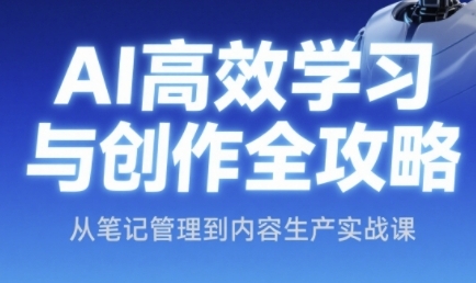 AI高效学习与创作全攻略，从笔记管理到内容生产实战课-创薯资源