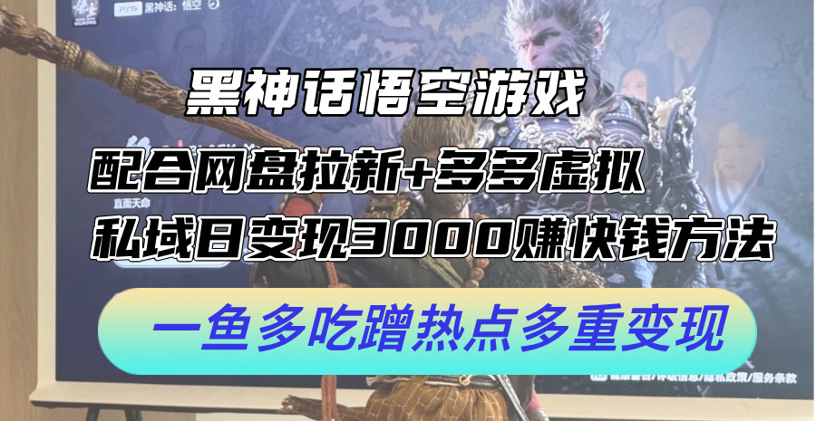 黑神话悟空游戏配合网盘拉新+多多虚拟+私域日变现3k+赚快钱方法，一鱼多吃蹭热点多重变现【揭秘】-创薯资源