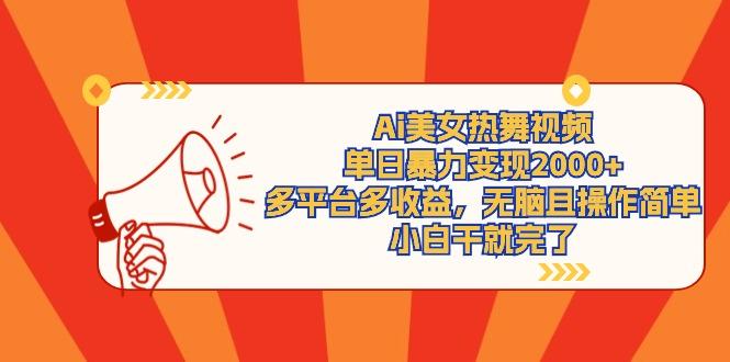 (9271期)Ai美女热舞视频，单日暴力变现2000+，多平台多收益，无脑且操作简单，小…-创薯资源