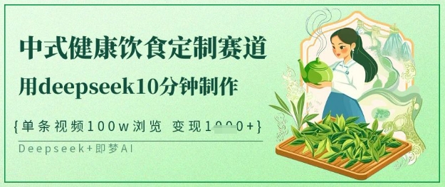 爆火中式健康饮食定制赛道，用deepseek10分钟制作，单条视频100w浏览，单日变现多张-创薯资源