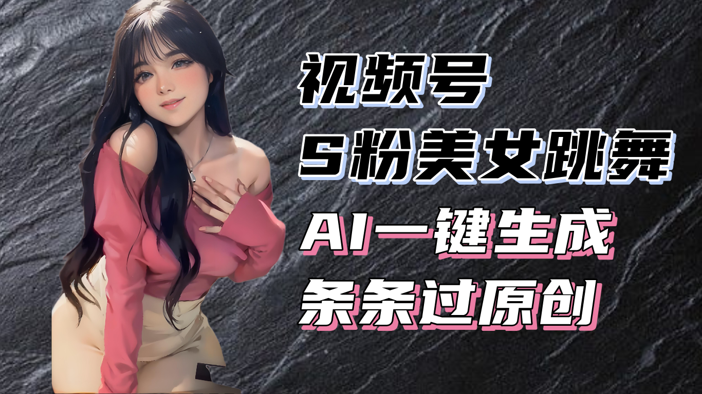 揭秘视频号S粉美女跳舞赛道，一键生成原创视频，收益翻倍！-创薯资源