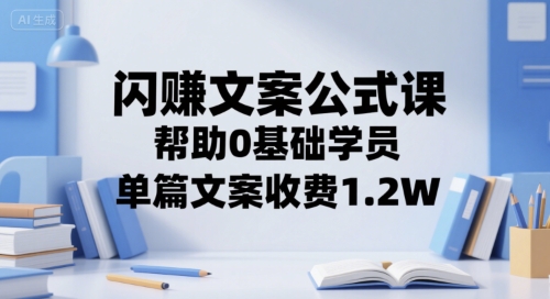 闪赚文案公式课，帮助0基础学员，单篇文案收费1.2W-创薯资源