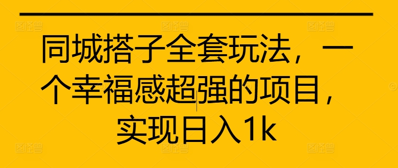 同城搭子全套玩法，一个幸福感超强的项目，实现日入1k【揭秘】-创薯资源