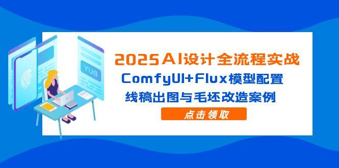 2025AI设计全流程实战：ComfyUI+Flux模型配置，线稿出图与毛坯改造案例-创薯资源