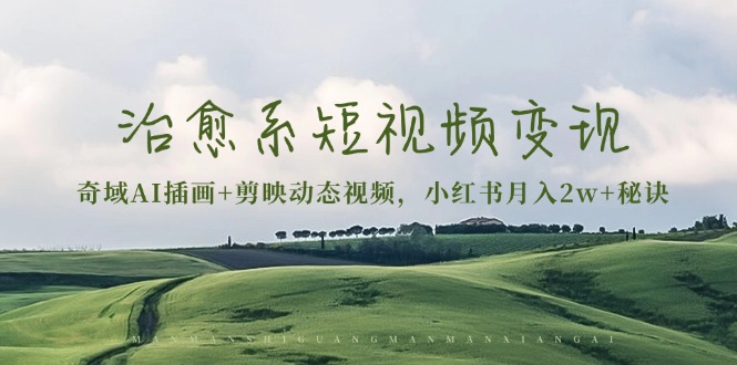 治愈系短视频变现：奇域AI插画+剪映动态视频，小红书月入2w+秘诀-创薯资源
