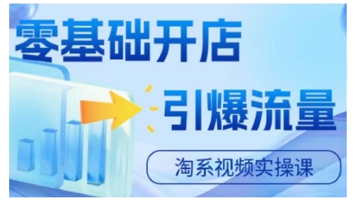 淘宝电商视频实操课，零基础开店，引爆流量-创薯资源
