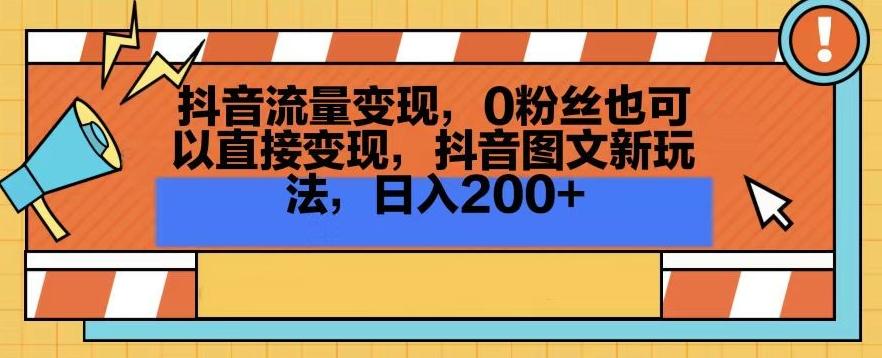 抖音流量变现，0粉丝也可以直接变现，抖音图文新玩法，日入200+【揭秘】-创薯资源