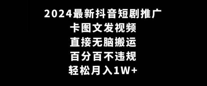 2024最新抖音短剧推广，卡图文发视频，直接无脑搬，百分百不违规，轻松月入1W+【揭秘】-创薯资源