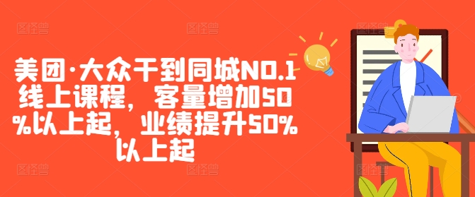 美团·大众干到同城NO.1线上课程，客量增加50%以上起，业绩提升50%以上起-创薯资源