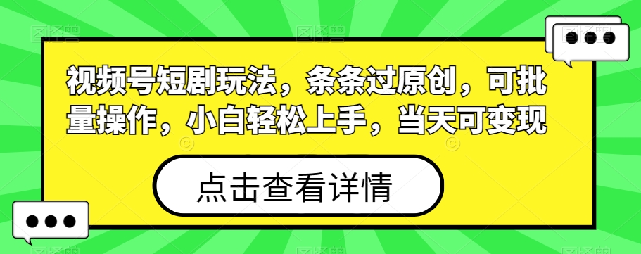 视频号短剧玩法，条条过原创，可批量操作，小白轻松上手，当天可变现-创薯资源
