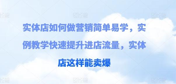 实体店如何做营销简单易学，实例教学快速提升进店流量，实体店这样能卖爆-创薯资源