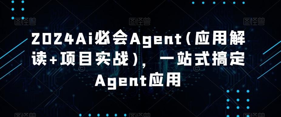 2024Ai必会Agent(应用解读+项目实战)，一站式搞定Agent应用-创薯资源
