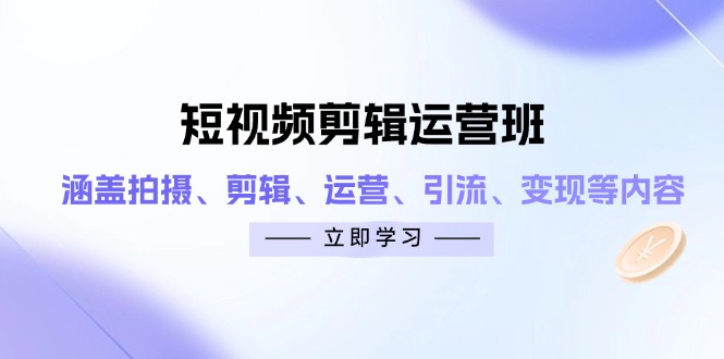 短视频剪辑运营班：涵盖拍摄、剪辑、运营、引流、变现等内容-创薯资源
