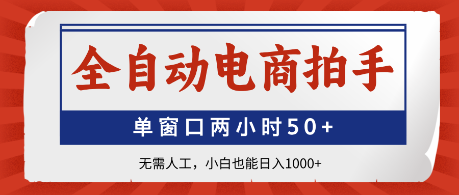 全自动电商拍手，单窗口两小时50+无需人工，小白也能日入1000+-创薯资源