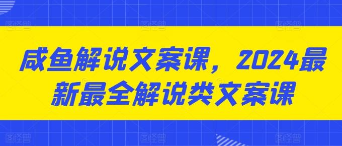 咸鱼解说文案课，2024最新最全解说类文案课-创薯资源