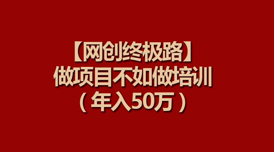 (9550期)【网创终极路】做项目不如做项目培训，年入50万-创薯资源