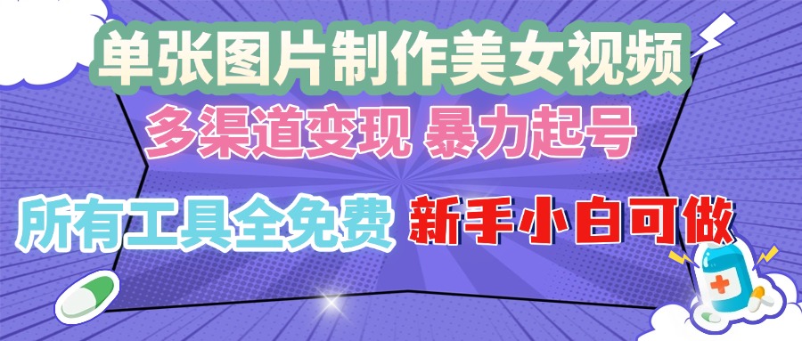 单张图片作美女视频 ，多渠道变现 暴力起号，所有工具全免费 ，新手小…-创薯资源