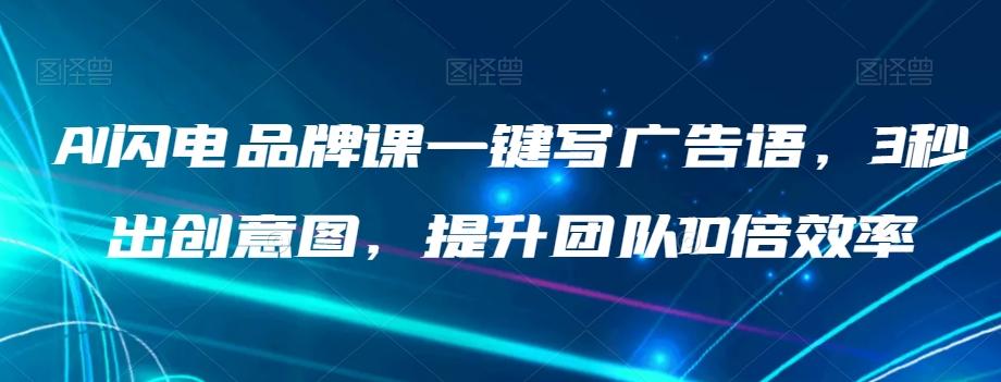 AI闪电品牌课一键写广告语，3秒出创意图，提升团队10倍效率-创薯资源