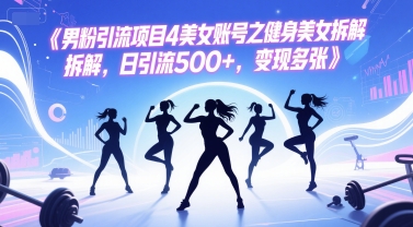 男粉引流项目4美女账号之健身美女拆解，日引流500+，变现多张-创薯资源