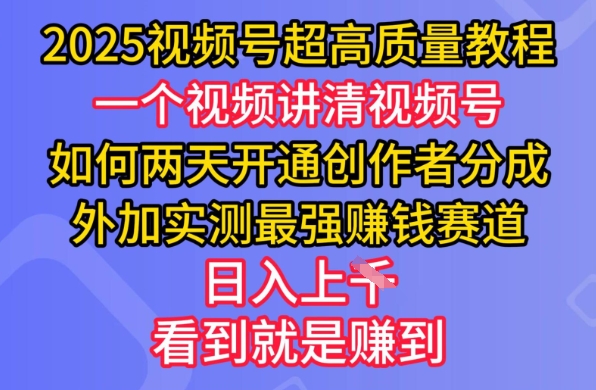 2025视频号超高质量教程，两天开通创作者分成，外加实测最强挣钱赛道，日入多张-创薯资源
