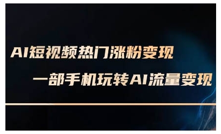 AI短视频热门涨粉变现课，AI数字人制作短视频超级变现实操课，一部手机玩转短视频变现-创薯资源