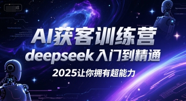 AI获客训练营，deepseek入门到精通，2025让你拥有超能力-创薯资源