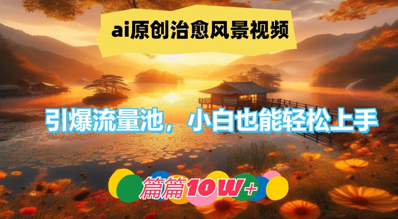 ai原创治愈风景视频，引爆流量池，小白也能轻松上手，篇篇10w+【揭秘】-创薯资源