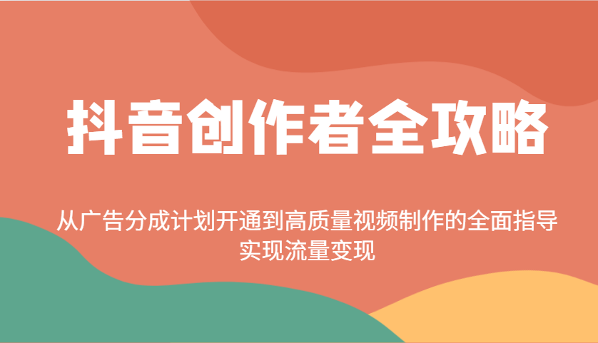 抖音创作者全攻略：从广告分成计划开通到高质量视频制作的全面指导，实现流量变现-创薯资源