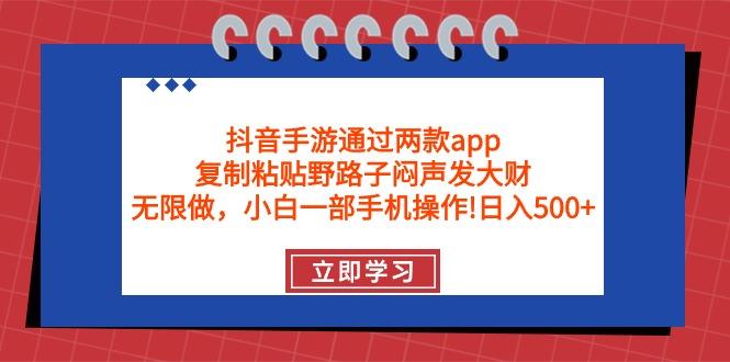(9912期)抖音手游通过两款app，复制粘贴野路子闷声发大财，无限做 一部手机日入500+-创薯资源