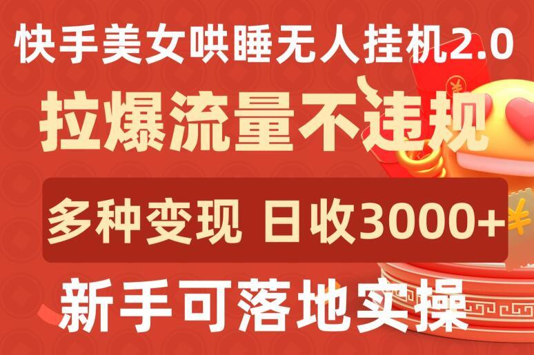 快手美女哄睡无人挂机2.0.拉爆流量不违规，多种变现途径，日收3000+，新手可落地实操【揭秘】-创薯资源