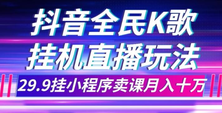 抖音全民K歌直播不露脸玩法，29.9挂小程序卖课月入10万-创薯资源