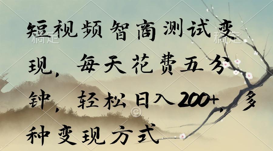 短视频智商测试变现，每天花费五分钟，轻松日入200+，多种变现方式-创薯资源