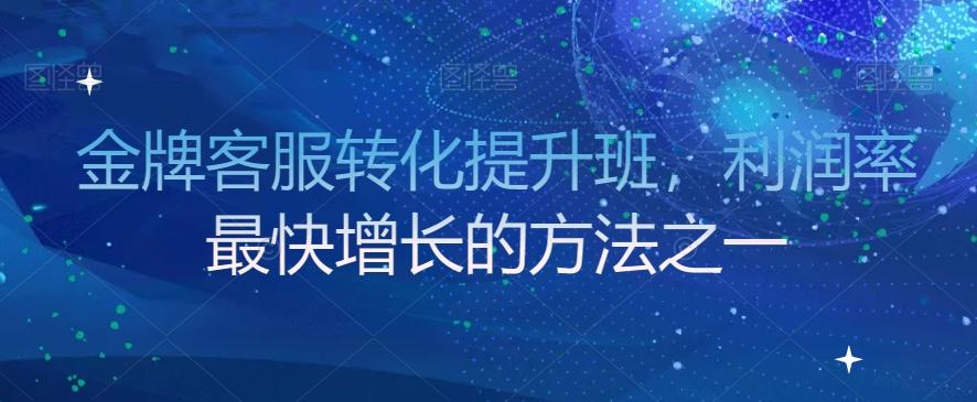 金牌客服转化提升班，利润率最快增长的方法之一-创薯资源