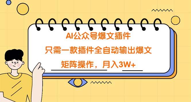 (9248期)AI公众号爆文插件，只需一款插件全自动输出爆文，矩阵操作，月入3W+-创薯资源