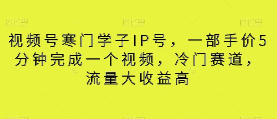 视频号寒门学子IP号，一部手价5分钟完成一个视频，冷门赛道，流量大收益高【揭秘】-创薯资源