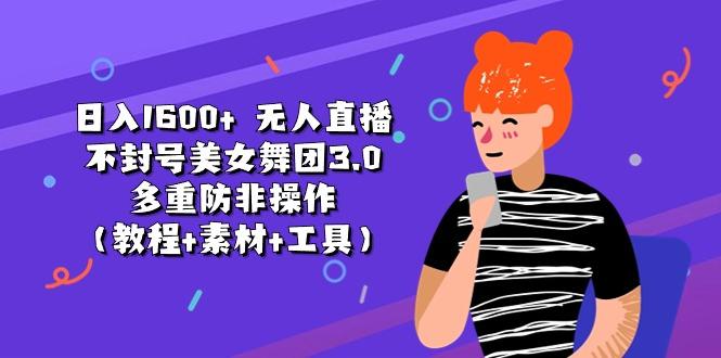 日入1600+ 无人直播不封号美女舞团3.0 多重防非操作(教程+素材+工具-创薯资源