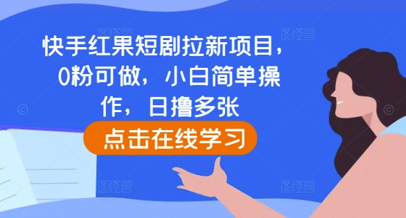 快手红果短剧拉新项目，0粉可做，小白简单操作，日撸多张-创薯资源
