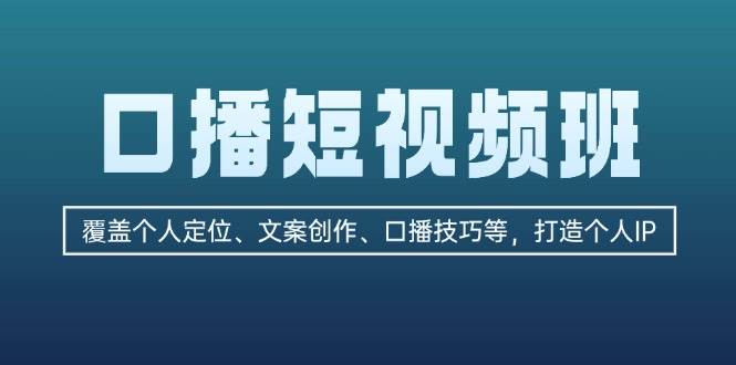口播短视频班：覆盖个人定位、文案创作、口播技巧等，打造个人IP-创薯资源