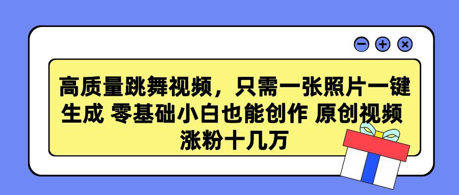高质量跳舞视频，只需一张照片一键生成 零基础小白也能创作 原创视频 涨…-创薯资源