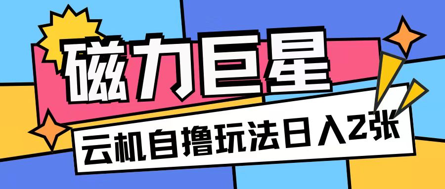 磁力巨星，无脑撸收益玩法无需手机云机操作可矩阵放大单日收入200+【揭秘】-创薯资源