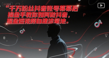 千万粉丝抖音账号幕后操盘手教你如何做抖音，掘金短视频自建流量池-创薯资源