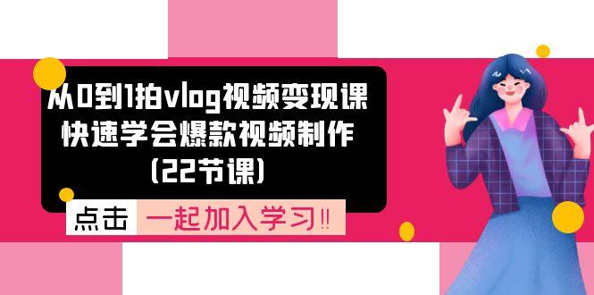 从0到1拍vlog视频变现课：快速学会爆款视频制作(22节课-创薯资源