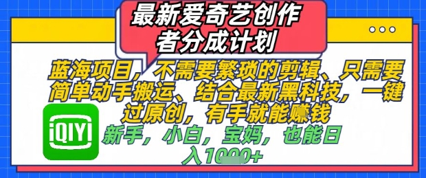 最新爱奇艺创作者分成计划，不需要繁琐的剪辑，只需要简单动手搬运，一键过原创，有手就能做-创薯资源
