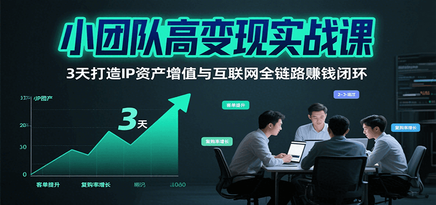 小团队高变现实战课，3天打造IP资产增值与互联网全链路赚钱闭环(第二期)-创薯资源