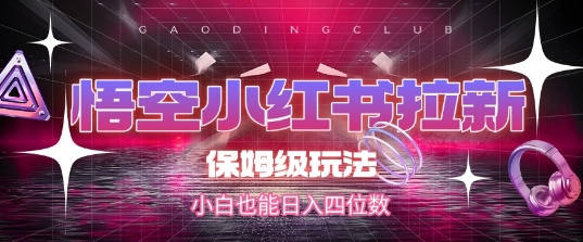悟空小红书拉新，保姆级玩法，小白也能日入四位数-创薯资源