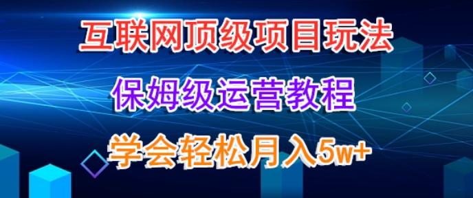 互联网顶级项目玩法，保姆级运营教程，学完轻松月入5万-创薯资源
