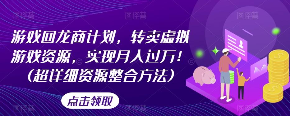 游戏回龙商计划，转卖虚拟游戏资源，实现月入过万！(超详细资源整合方法)-创薯资源