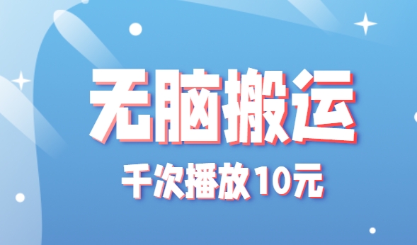 无脑搬运，千次播放10元，点赞评论收藏各1元一个，单条作品收益上限10000+！-创薯资源