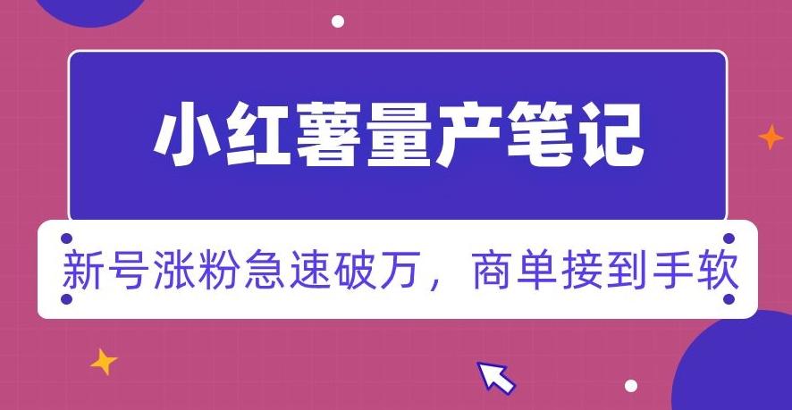 小红书量产笔记，一分种一条笔记，新号涨粉急速破万，新黑马赛道，商单接到手软【揭秘】-创薯资源