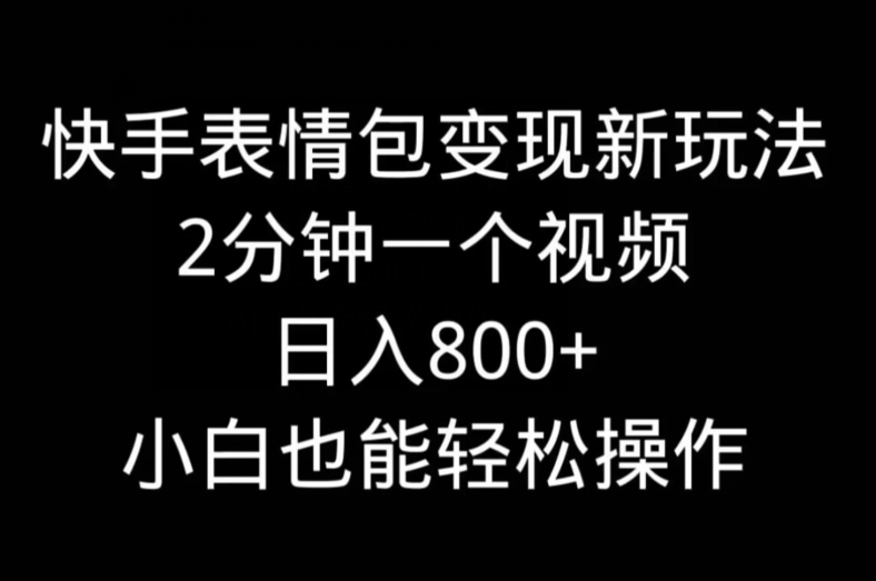 快手表情包变现新玩法，2分钟一个视频，日入800+，小白也能做-创薯资源